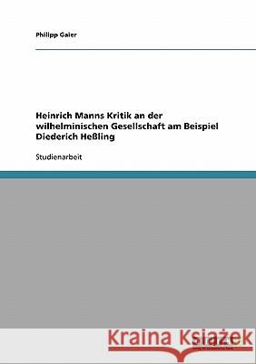 Heinrich Manns Kritik an der wilhelminischen Gesellschaft am Beispiel Diederich Heßling Philipp Gaier 9783638669634 Grin Verlag