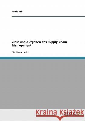 Ziele und Aufgaben des Supply Chain Management Patric Kahl 9783638670739 Grin Verlag