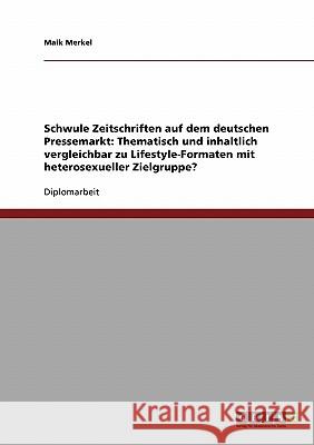 Schwule Zeitschriften auf dem deutschen Pressemarkt: Thematisch und inhaltlich vergleichbar zu Lifestyle-Formaten mit heterosexueller Zielgruppe? Merkel, Maik 9783638679756