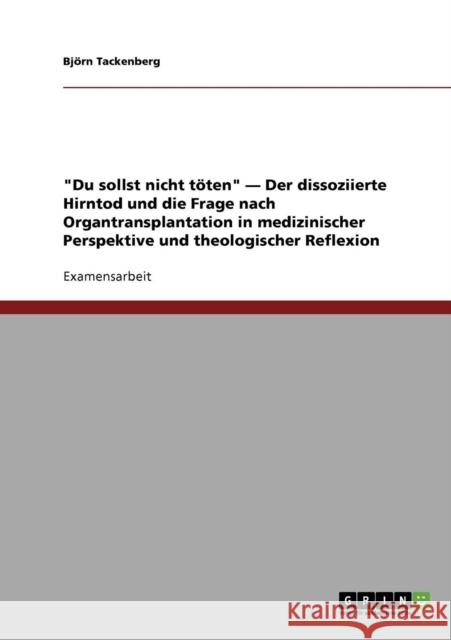 Du sollst nicht töten - Der dissoziierte Hirntod und die Frage nach Organtransplantation in medizinischer Perspektive und theologischer Reflexion Tackenberg, Björn 9783638681179 Grin Verlag