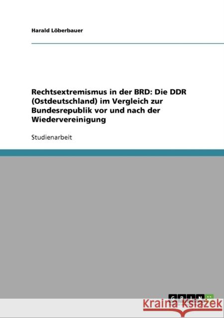Rechtsextremismus in der BRD: Die DDR (Ostdeutschland) im Vergleich zur Bundesrepublik vor und nach der Wiedervereinigung Löberbauer, Harald 9783638692311 Grin Verlag