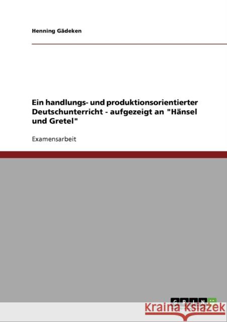Ein handlungs- und produktionsorientierter Deutschunterricht - aufgezeigt an Hänsel und Gretel Gädeken, Henning 9783638694056 Grin Verlag