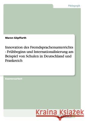 Innovation des Fremdsprachenunterrichts - Frühbeginn und Internationalisierung am Beispiel von Schulen in Deutschland und Frankreich Göpffarth, Maren 9783638699563 Grin Verlag