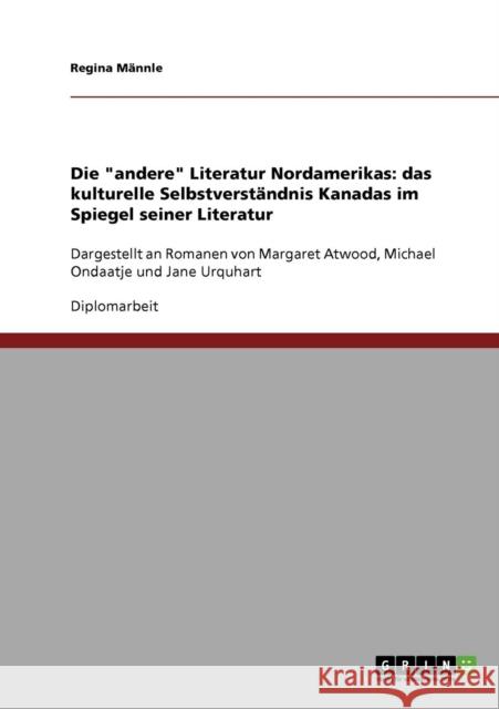 Die andere Literatur Nordamerikas: das kulturelle Selbstverständnis Kanadas im Spiegel seiner Literatur: Dargestellt an Romanen von Margaret Atwood, M Männle, Regina 9783638704625 Grin Verlag