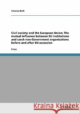 Civil society and the European Union: The mutual influence between EU institutions and czech non-Government organisations before and after EU-accessio Buth, Vanessa 9783638710824