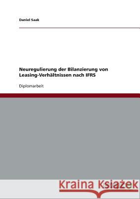 Neuregulierung der Bilanzierung von Leasing-Verhältnissen nach IFRS Saak, Daniel 9783638711975 Grin Verlag