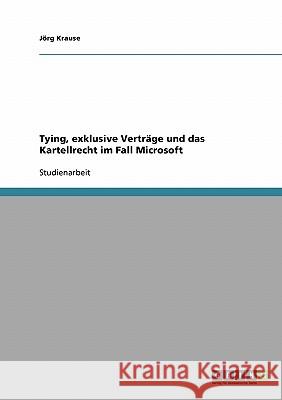 Tying, exklusive Verträge und das Kartellrecht im Fall Microsoft Jorg Krause J. Rg Krause 9783638717410 Grin Verlag