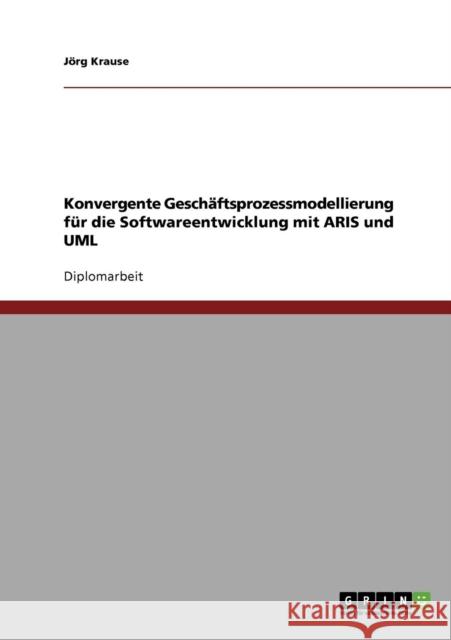 Konvergente Geschäftsprozessmodellierung für die Softwareentwicklung mit ARIS und UML Krause, Jörg 9783638717434 Grin Verlag