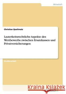 Lauterkeitsrechtliche Aspekte des Wettbewerbs zwischen Ersatzkassen und Privatversicherungen Christian Quellmalz 9783638720281 Grin Verlag