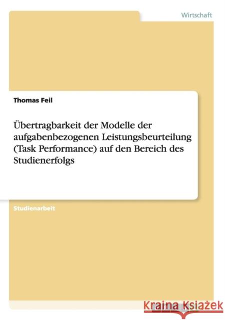 Übertragbarkeit der Modelle der aufgabenbezogenen Leistungsbeurteilung (Task Performance) auf den Bereich des Studienerfolgs Feil, Thomas 9783638720380