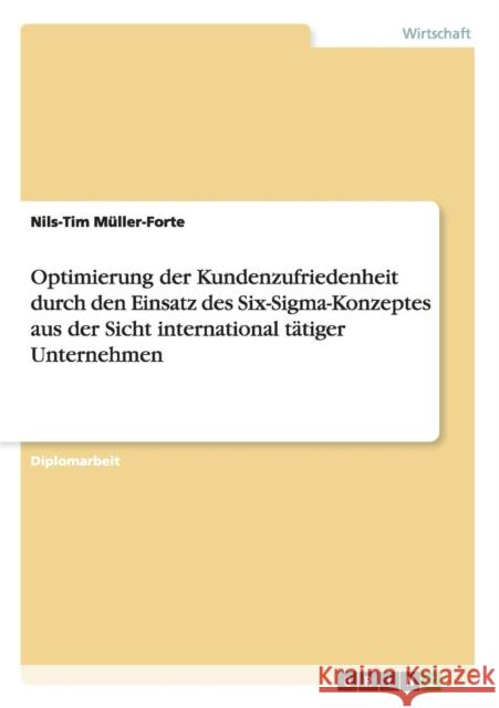 Optimierung der Kundenzufriedenheit durch den Einsatz des Six-Sigma-Konzeptes aus der Sicht international tätiger Unternehmen Müller-Forte, Nils-Tim 9783638737609 Grin Verlag