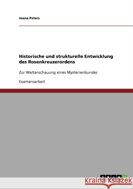 Historische und strukturelle Entwicklung des Rosenkreuzerordens: Zur Weltanschauung eines Mysterienbundes Peters, Joana 9783638774482