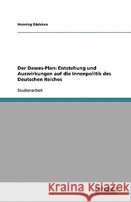 Der Dawes-Plan: Entstehung und Auswirkungen auf die Innenpolitik des Deutschen Reiches Henning Gadeken 9783638777391 Grin Verlag