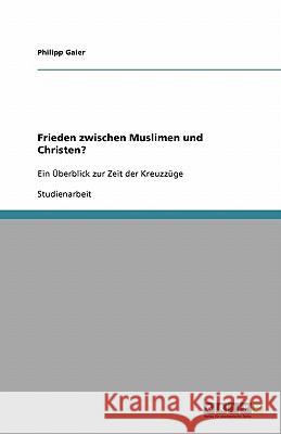 Frieden zwischen Muslimen und Christen? : Ein Überblick zur Zeit der Kreuzzüge Philipp Gaier 9783638791625 Grin Verlag