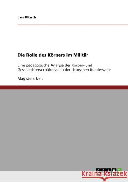 Die Rolle des Körpers im Militär: Eine pädagogische Analyse der Körper- und Geschlechterverhältnisse in der deutschen Bundeswehr Ultzsch, Lars 9783638807869 Grin Verlag