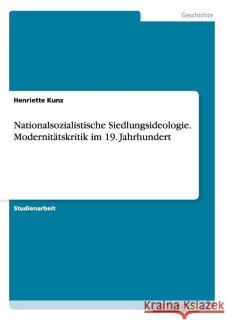 Nationalsozialistische Siedlungsideologie. Modernitätskritik im 19. Jahrhundert Kunz, Henriette 9783638814263