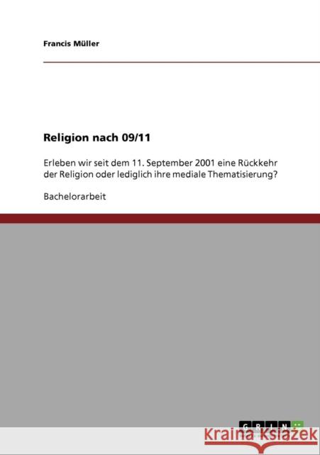 Religion nach 09/11: Erleben wir seit dem 11. September 2001 eine Rückkehr der Religion oder lediglich ihre mediale Thematisierung? Müller, Francis 9783638816724 Grin Verlag