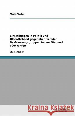 Einstellungen in Politik und Öffentlichkeit gegenüber fremden Bevölkerungsgruppen in den 50er und 60er Jahren Moritz Forster Moritz F 9783638836128 Grin Verlag