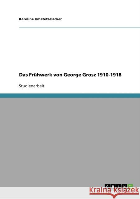 Das Frühwerk von George Grosz 1910-1918 Kmetetz-Becker, Karoline 9783638849418 Grin Verlag