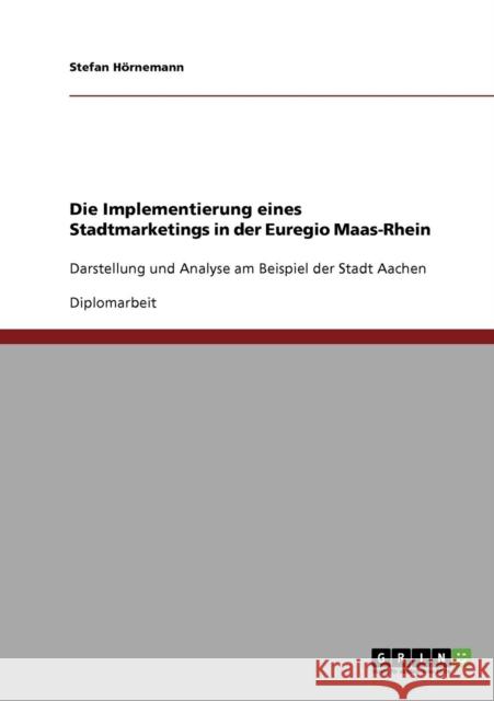 Die Implementierung eines Stadtmarketings in der Euregio Maas-Rhein: Darstellung und Analyse am Beispiel der Stadt Aachen Hörnemann, Stefan 9783638865203 Grin Verlag