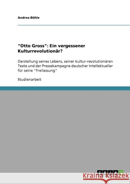 Otto Gross: Ein vergessener Kulturrevolutionär?: Darstellung seines Lebens, seiner kultur-revolutionären Texte und der Pressekampa Böhle, Andrea 9783638924344 Grin Verlag