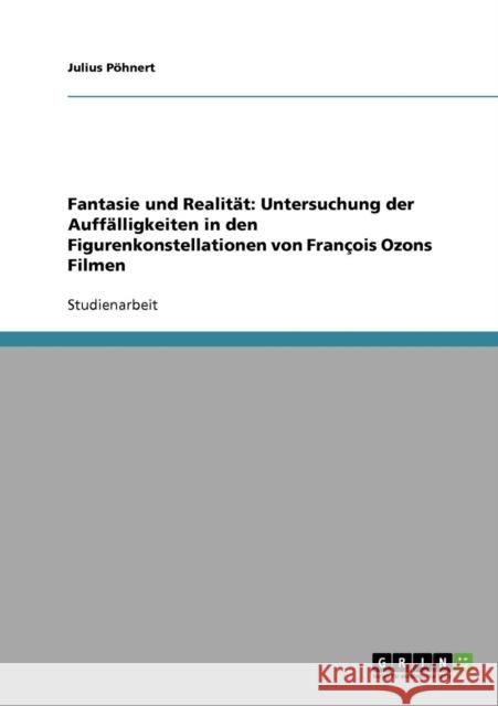 Fantasie und Realität: Untersuchung der Auffälligkeiten in den Figurenkonstellationen von François Ozons Filmen Pöhnert, Julius 9783638932370 Grin Verlag