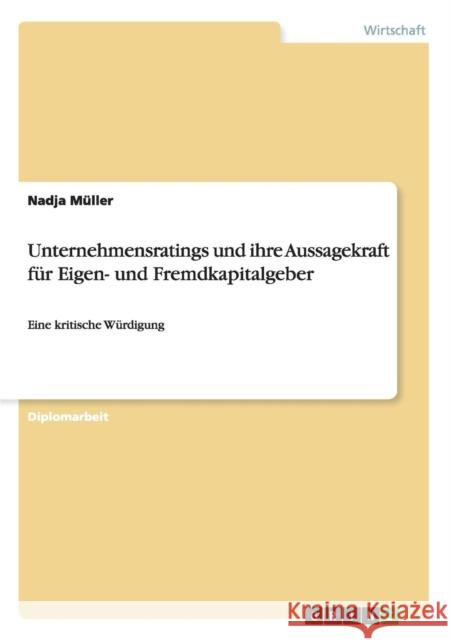 Unternehmensratings und ihre Aussagekraft für Eigen- und Fremdkapitalgeber: Eine kritische Würdigung Müller, Nadja 9783638937061 Grin Verlag