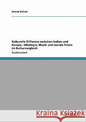 Kulturelle Differenz zwischen Indien und Europa - Ideologie, Musik und soziale Praxis im Kulturvergleich Konrad Kalisch 9783638942706 Grin Verlag