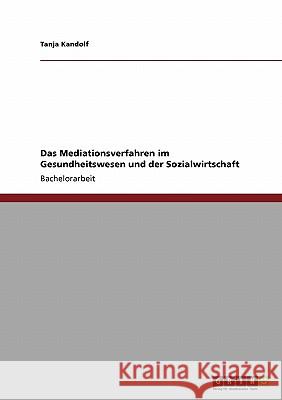 Das Mediationsverfahren im Gesundheitswesen und der Sozialwirtschaft Tanja Kandolf 9783638945226 Grin Verlag