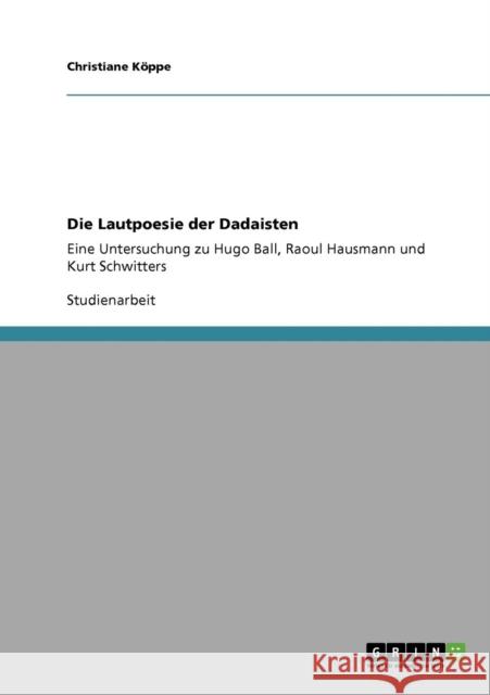 Die Lautpoesie der Dadaisten: Eine Untersuchung zu Hugo Ball, Raoul Hausmann und Kurt Schwitters Köppe, Christiane 9783638955393 Grin Verlag