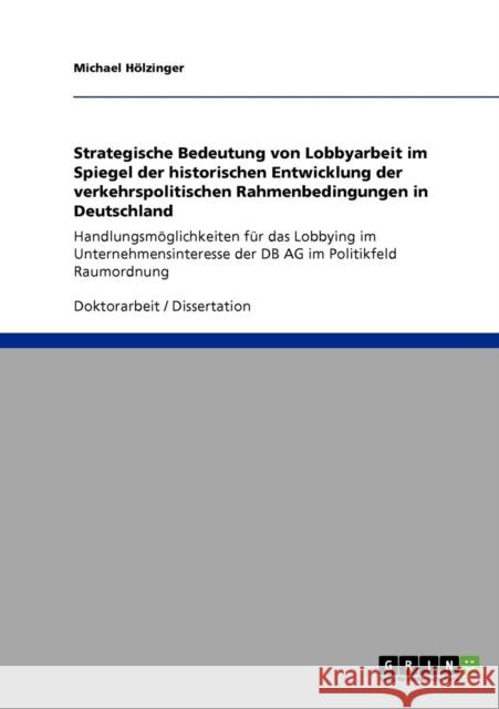 Strategische Bedeutung von Lobbyarbeit im Spiegel der historischen Entwicklung der verkehrspolitischen Rahmenbedingungen in Deutschland: Handlungsmögl Hölzinger, Michael 9783638955850 Grin Verlag