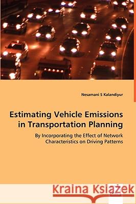 Estimating Vehicle Emissions in Transportation Planning - By Incorporating the Effect of Network Characteristics on Driving Patterns Nesamani Kalandiyur 9783639017236 