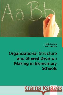 Organizational Structure and Shared Decision Making in Elementary Schools Judith Jackson Roger Demont 9783639027723 VDM VERLAG DR. MULLER AKTIENGESELLSCHAFT & CO