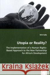 Utopia or Reality? - The Implementation of a Human Rights-Based Approach to the New Partnership for Africa's Development Britt Kalla 9783639032383 VDM Verlag