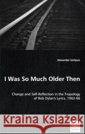 I Was So Much Older Then - Change and Self-Reflection in the Tropology of Bob Dylan's Lyrics, 1962-66 Alexander Unhjem 9783639039153