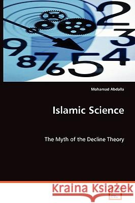 Islamic Science - The Myth of the Decline Theory Mohamad Abdalla 9783639041781