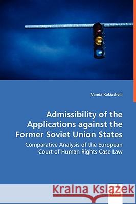 Admissibility of the Applications against the Former Soviet Union States - Comparative Analysis of the European Court of Human Rights Case Law Kakiashvili, Vanda 9783639043594 VDM VERLAG DR. MULLER AKTIENGESELLSCHAFT & CO