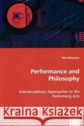 Performance and Philosophy - Interdisciplinary Approaches to the Performing Arts Ola Johansson 9783639047899