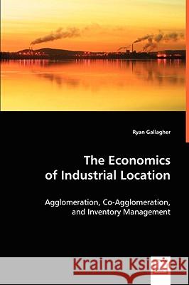 The Economics of Industrial Location Ryan Gallagher 9783639050318 VDM VERLAG DR. MULLER AKTIENGESELLSCHAFT & CO