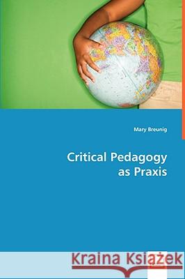 Critical Pedagogy as Praxis Mary Breunig 9783639058215