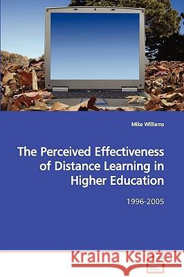 The Perceived Effectiveness of Distance Learning in Higher Education Mike Williams 9783639061024