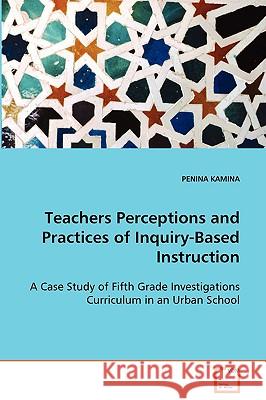 Teachers Perceptions and Practices of Inquiry-Based Instruction Penina Kamina 9783639062755 VDM Verlag