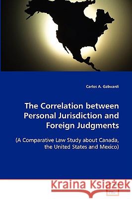 The Correlation between Personal Jurisdiction and Foreign Judgments (A Comparative Law Study about Canada, the United States and Mexico) Gabuardi, Carlos A. 9783639070835 VDM Verlag