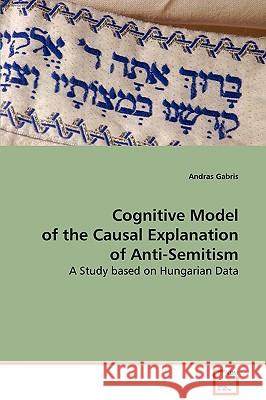 Cognitive Model of the Causal Explanation of Anti-Semitism Andras Gabris 9783639071436 VDM Verlag