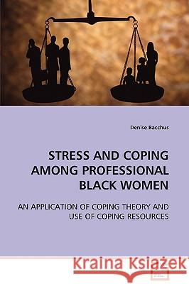 Stress and Coping Among Professional Black Women Denise Bacchus 9783639095425 VDM Verlag