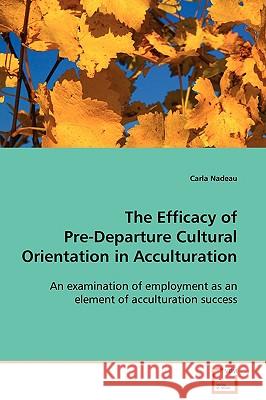 The Efficacy of Pre-Departure Cultural Orientation in Acculturation Carla Nadeau 9783639096378 VDM VERLAG DR. MULLER AKTIENGESELLSCHAFT & CO