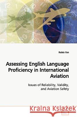 Assessing English Language Proficiency in International Aviation Issues of Reliability, Validity, and Aviation Safety Ruixia Yan 9783639109849 VDM VERLAG DR. MULLER AKTIENGESELLSCHAFT & CO