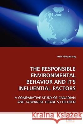 The Responsible Environmental Behavior and Its Influental Factors Hsin Ping Huang 9783639110425