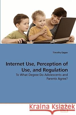 Internet Use, Perception of Use, and Regulation Timothy Eagen 9783639232981 VDM Verlag