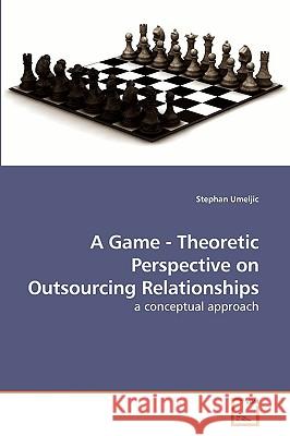 A Game - Theoretic Perspective on Outsourcing Relationships Stephan Umeljic 9783639234947 VDM Verlag